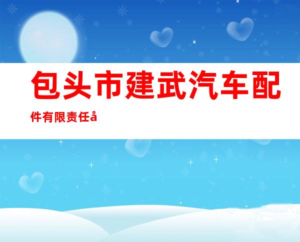包头市建武汽车配件有限责任公司